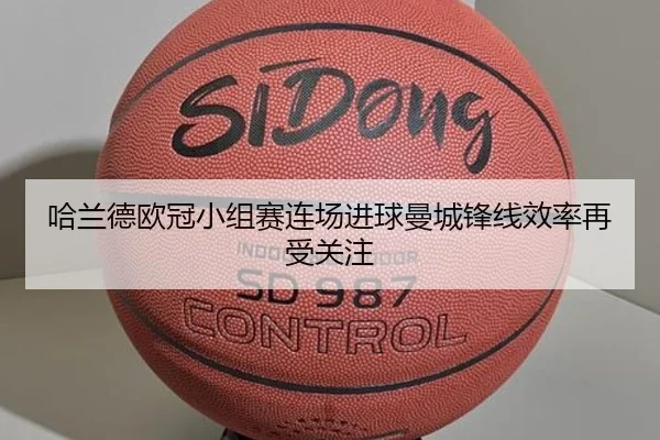 哈兰德欧冠小组赛连场进球曼城锋线效率再受关注